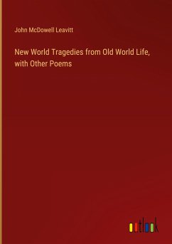 New World Tragedies from Old World Life, with Other Poems - Leavitt, John Mcdowell