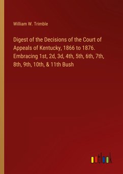 Digest of the Decisions of the Court of Appeals of Kentucky, 1866 to 1876. Embracing 1st, 2d, 3d, 4th, 5th, 6th, 7th, 8th, 9th, 10th, & 11th Bush