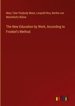 The New Education by Work, According to Froebel's Method - Mann, Mary Tyler Peabody; Noa, Leopold; Bülow, Bertha von Marenholtz