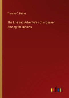 The Life and Adventures of a Quaker Among the Indians - Battey, Thomas C.