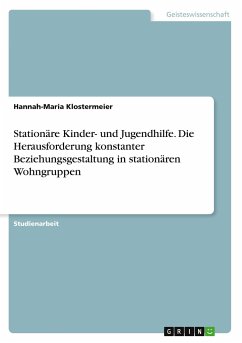 Stationäre Kinder- und Jugendhilfe. Die Herausforderung konstanter Beziehungsgestaltung in stationären Wohngruppen - Klostermeier, Hannah-Maria