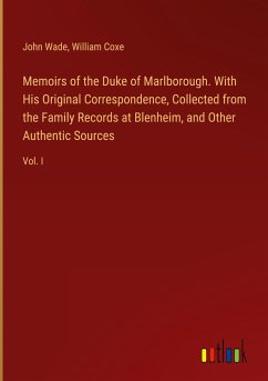 Memoirs of the Duke of Marlborough. With His Original Correspondence, Collected from the Family Records at Blenheim, and Other Authentic Sources