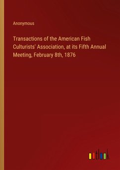 Transactions of the American Fish Culturists' Association, at its Fifth Annual Meeting, February 8th, 1876