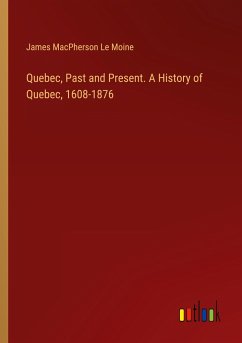 Quebec, Past and Present. A History of Quebec, 1608-1876 - Le Moine, James Macpherson