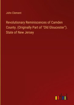 Revolutionary Reminiscences of Camden County. (Originally Part of &quote;Old Gloucester&quote;). State of New Jersey