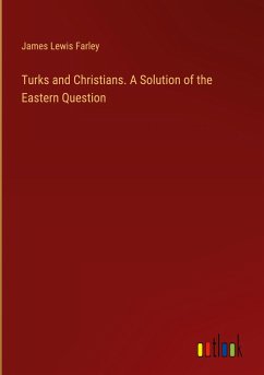 Turks and Christians. A Solution of the Eastern Question