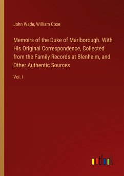 Memoirs of the Duke of Marlborough. With His Original Correspondence, Collected from the Family Records at Blenheim, and Other Authentic Sources - Wade, John; Coxe, William