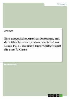 Eine exegetische Auseinandersetzung mit dem Gleichnis vom verlorenen Schaf aus Lukas 15, 3-7 inklusive Unterrichtsentwurf für eine 7. Klasse - Anonymous