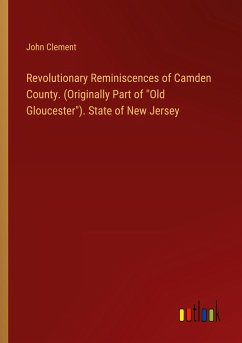 Revolutionary Reminiscences of Camden County. (Originally Part of &quote;Old Gloucester&quote;). State of New Jersey