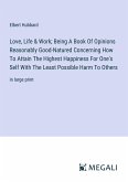 Love, Life & Work; Being A Book Of Opinions Reasonably Good-Natured Concerning How To Attain The Highest Happiness For One's Self With The Least Possible Harm To Others