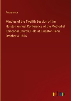 Minutes of the Twelfth Session of the Holston Annual Conference of the Methodist Episcopal Church, Held at Kingston Tenn., October 4, 1876 - Anonymous