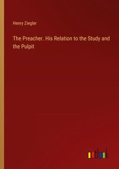 The Preacher. His Relation to the Study and the Pulpit - Ziegler, Henry