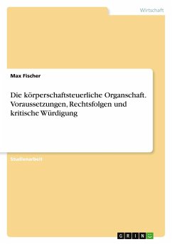 Die körperschaftsteuerliche Organschaft. Voraussetzungen, Rechtsfolgen und kritische Würdigung - Fischer, Max