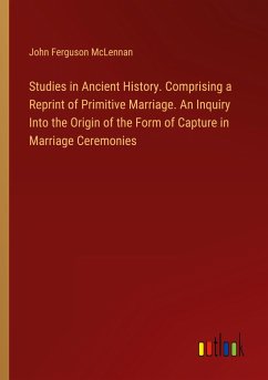 Studies in Ancient History. Comprising a Reprint of Primitive Marriage. An Inquiry Into the Origin of the Form of Capture in Marriage Ceremonies - Mclennan, John Ferguson