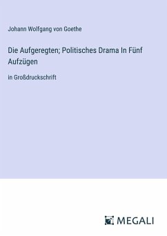 Die Aufgeregten; Politisches Drama In Fünf Aufzügen - Goethe, Johann Wolfgang von