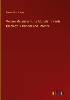 Modern Materialism. Its Attitude Towards Theology. A Critique and Defence - Martineau, James