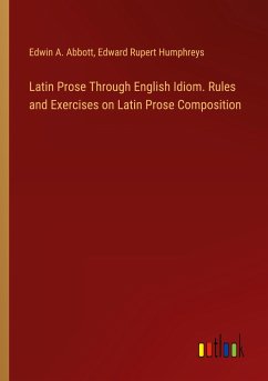 Latin Prose Through English Idiom. Rules and Exercises on Latin Prose Composition