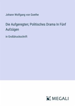 Die Aufgeregten; Politisches Drama In Fünf Aufzügen - Goethe, Johann Wolfgang von