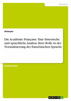 Die Académie Française. Eine historische und sprachliche Analyse ihrer Rolle in der Normalisierung der französischen Sprache