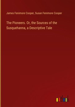 Cover The Pioneers. Or, the Sources of the Susquehanna, a Descriptive Tale