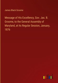 Message of His Excellency, Gov. Jas. B. Groome, to the General Assembly of Maryland, at its Regular Session, January, 1876