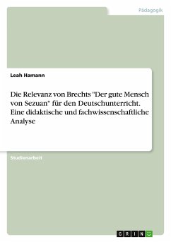 Die Relevanz von Brechts "Der gute Mensch von Sezuan" für den Deutschunterricht. Eine didaktische und fachwissenschaftliche Analyse