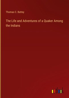 The Life and Adventures of a Quaker Among the Indians - Battey, Thomas C.