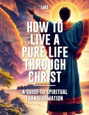 How to Live a Pure Life through Christ (eBook, ePUB) How to Live a Pure Life through Christ (eBook, ePUB)