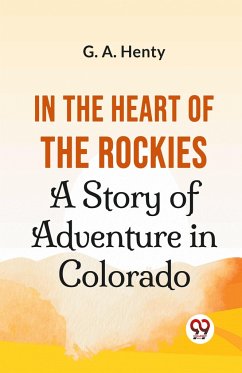 In The Heart Of The Rockies A Story Of Adventure In Colorado - Henty, G. A.