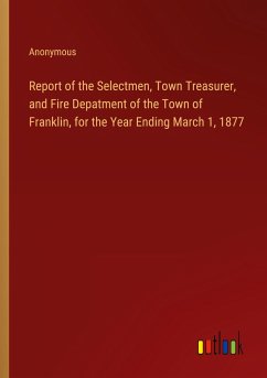 Report of the Selectmen, Town Treasurer, and Fire Depatment of the Town of Franklin, for the Year Ending March 1, 1877 - Anonymous