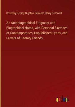 An Autobiographical Fragment and Biographical Notes, with Personal Sketches of Contemporaries, Unpublished Lyrics, and Letters of Literary Friends - Patmore, Coventry Kersey Dighton; Cornwall, Barry