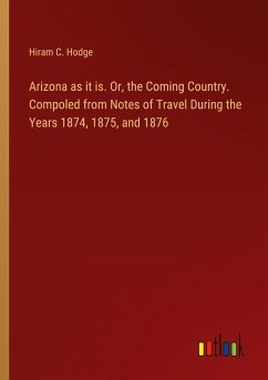 Arizona as it is. Or, the Coming Country. Compoled from Notes of Travel During the Years 1874, 1875, and 1876 - Hodge, Hiram C.