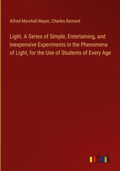 Light. A Series of Simple, Entertaining, and Inexpensive Experiments in the Phenomena of Light, for the Use of Students of Every Age - Mayer, Alfred Marshall; Barnard, Charles