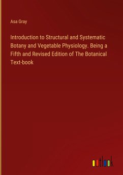 Introduction to Structural and Systematic Botany and Vegetable Physiology. Being a Fifth and Revised Edition of The Botanical Text-book