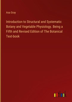 Introduction to Structural and Systematic Botany and Vegetable Physiology. Being a Fifth and Revised Edition of The Botanical Text-book - Gray, Asa