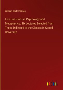 Live Questions in Psychology and Metaphysics. Six Lectures Selected from Those Delivered to the Classes in Cornell University