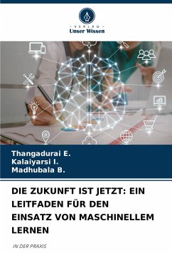 DIE ZUKUNFT IST JETZT: EIN LEITFADEN FÜR DEN EINSATZ VON MASCHINELLEM LERNEN - E., Thangadurai;I., Kalaiyarsi;B., Madhubala