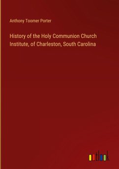 History of the Holy Communion Church Institute, of Charleston, South Carolina - Porter, Anthony Toomer