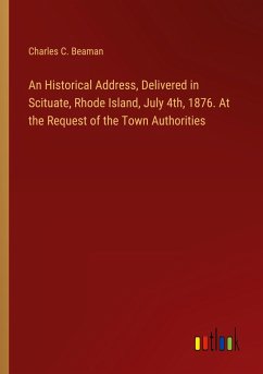 An Historical Address, Delivered in Scituate, Rhode Island, July 4th, 1876. At the Request of the Town Authorities - Beaman, Charles C.