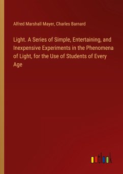 Light. A Series of Simple, Entertaining, and Inexpensive Experiments in the Phenomena of Light, for the Use of Students of Every Age