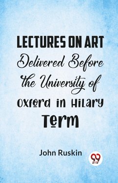 Lectures On Art Delivered Before The University Of Oxford In Hilary Term - Ruskin, John