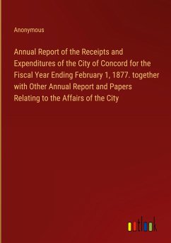 Annual Report of the Receipts and Expenditures of the City of Concord for the Fiscal Year Ending February 1, 1877. together with Other Annual Report and Papers Relating to the Affairs of the City