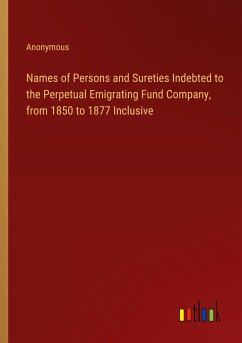 Names of Persons and Sureties Indebted to the Perpetual Emigrating Fund Company, from 1850 to 1877 Inclusive - Anonymous