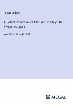 A Select Collection of Old English Plays; In fifteen volumes - Dodsley, Robert