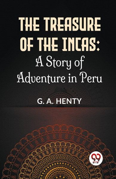 The Treasure Of The Incas: A Story Of Adventure In Peru The Treasure Of The Incas: A Story Of Adventure In Peru