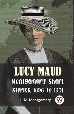 Lucy Maud Montgomery Short Stories, 1896 To 1901 - Montgomery, L. M.