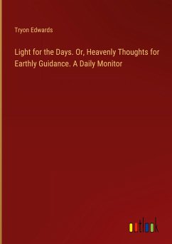 Light for the Days. Or, Heavenly Thoughts for Earthly Guidance. A Daily Monitor - Edwards, Tryon