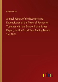 Annual Report of the Receipts and Expenditures of the Town of Rochester. Together with the School Committees Report, for the Fiscal Year Ending March 1st, 1877 - Anonymous