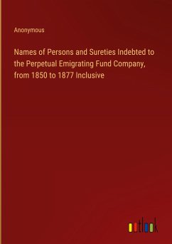 Names of Persons and Sureties Indebted to the Perpetual Emigrating Fund Company, from 1850 to 1877 Inclusive