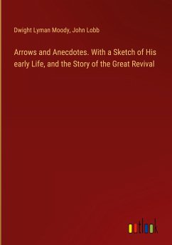 Arrows and Anecdotes. With a Sketch of His early Life, and the Story of the Great Revival - Moody, Dwight Lyman; Lobb, John